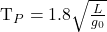 \begin{equation*}  $T_P = 1.8\sqrt{\frac{L}{g_0}} $ \end{equation*}