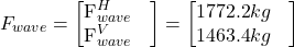 \[ F_{wave} =  \begin{bmatrix} \mathrm{F}_{wave}^{H} & \\ \mathrm{F}_{wave}^{V} & \end{bmatrix} = \begin{bmatrix} \mathrm{1772.2} kg & \\ \mathrm{1463.4} kg & \end{bmatrix} \]